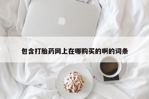 私人小药店有打胎药吗包含打胎药网上在哪购买的啊的词条
