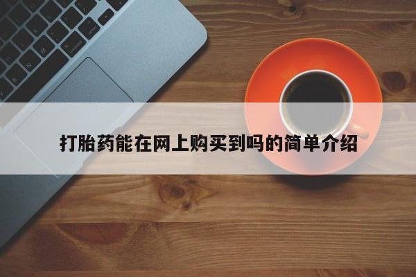私人小药店有打胎药吗打胎药能在网上购买到吗的简单介绍