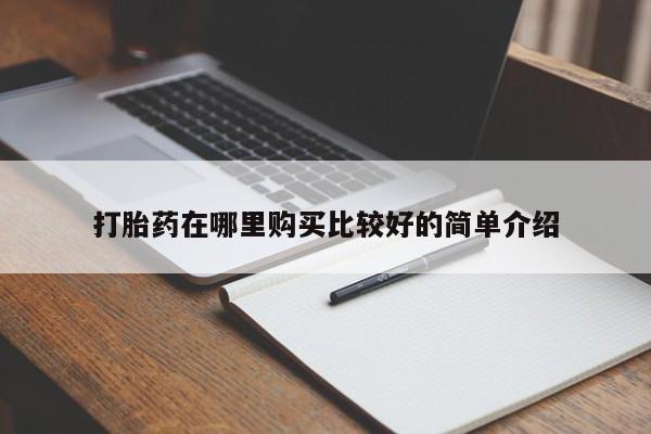 私人小药店有打胎药吗打胎药在哪里购买比较好的简单介绍