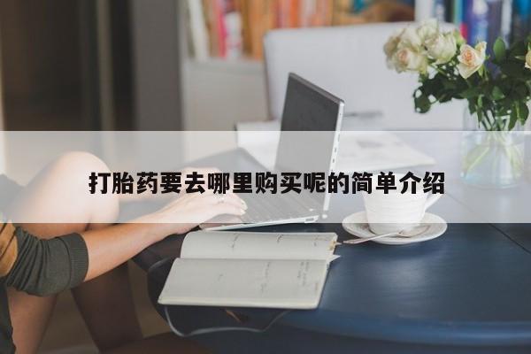 私人小药店有打胎药吗打胎药要去哪里购买呢的简单介绍